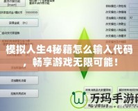 模擬人生4秘籍怎么輸入代碼，暢享游戲無限可能！