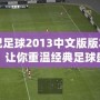 實(shí)況足球2013中文版版本下載，讓你重溫經(jīng)典足球盛宴