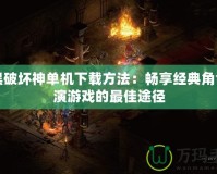 暗黑破壞神單機下載方法：暢享經典角色扮演游戲的最佳途徑