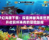 夢幻海底下載：探索神秘海底世界，開啟前所未有的冒險旅程