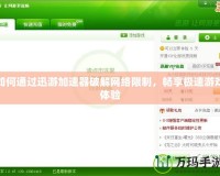如何通過迅游加速器破解網(wǎng)絡(luò)限制，暢享極速游戲體驗