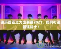 德瑪西亞之力出裝備2021，如何打造最強戰士！