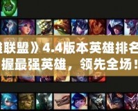 2024《英雄聯盟》4.4版本英雄排名解析——掌握最強英雄，領先全場！