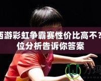 夢幻西游彩虹爭霸賽性價比高不？全方位分析告訴你答案