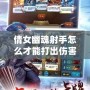 倩女幽魂射手怎么才能打出傷害？掌握這幾點，讓你輕松秒殺敵人！