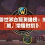 《魔獸世界臺服英雄榜：挑戰極限，榮耀時刻》