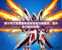 賽爾號打哈莫雷特時如何成功換精靈，提升戰力輕松攻略！
