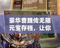 豪華曹魏傳無限元寶存檔，讓你輕松享受全新游戲體驗！