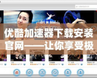 優酷加速器下載安裝官網——讓你享受極速觀影體驗