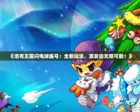 《洛克王國閃電球編號(hào)：全新玩法，激發(fā)你無限可能！》