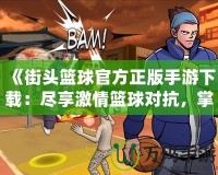 《街頭籃球官方正版手游下載：盡享激情籃球對抗，掌中競技新體驗！》