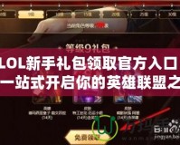 LOL新手禮包領取官方入口：一站式開啟你的英雄聯盟之旅