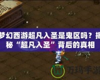 夢幻西游超凡入圣是鬼區(qū)嗎？揭秘“超凡入圣”背后的真相