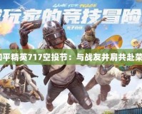 2021和平精英717空投節：與戰友并肩共赴榮耀巔峰