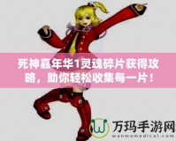 死神嘉年華1靈魂碎片獲得攻略，助你輕松收集每一片！