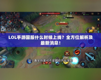 LOL手游國服什么時候上線？全方位解析及最新消息！