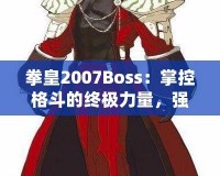 拳皇2007Boss：掌控格斗的終極力量，強者之戰(zhàn)等你來挑戰(zhàn)！