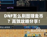DNF怎么刷圖賺金幣？高效攻略分享！