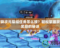 DNF異次元裂縫任務怎么接？輕松掌握獲取高獎勵的秘訣
