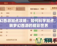 夢幻西游加點攻略：如何科學加點，玩轉夢幻西游的精彩世界
