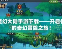 魔幻大陸手游下載——開啟你的奇幻冒險之旅！
