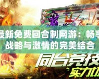 最新免費回合制網游：暢享戰(zhàn)略與激情的完美結合