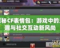 探秘CF表情包：游戲中的樂趣與社交互動新風尚