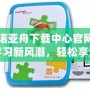 探索諾亞舟下載中心官網：引領學習新風潮，輕松享受高效教育