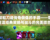 一款和刀塔傳奇很像的手游——帶你重溫經(jīng)典策略與戰(zhàn)斗的完美結(jié)合！