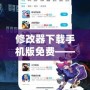 修改器下載手機版免費——輕松暢玩游戲，解鎖更多精彩