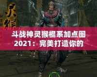 斗戰神靈猴棍系加點圖2021：完美打造你的戰力巔峰！