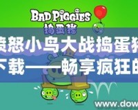 憤怒小鳥大戰搗蛋豬下載——暢享瘋狂的競技之旅！
