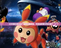 4399賽爾號大全：探索全新冒險，開啟你的賽爾號之旅！