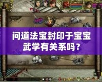 問道法寶封印于寶寶武學有關系嗎？
