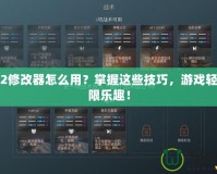 行會2修改器怎么用？掌握這些技巧，游戲輕松無限樂趣！