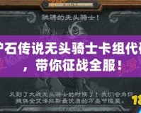 爐石傳說無頭騎士卡組代碼，帶你征戰(zhàn)全服！