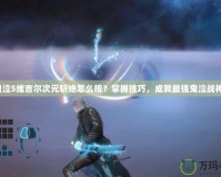 鬼泣5維吉爾次元斬絕怎么按？掌握技巧，成就最強鬼泣戰(zhàn)神！