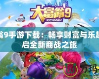大富翁9手游下載：暢享財富與樂趣，開啟全新商戰之旅