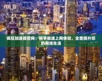 瘋狂加速器官網：暢享極速上網體驗，全面提升您的網絡生活