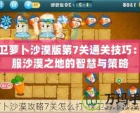 保衛蘿卜沙漠版第7關通關技巧：征服沙漠之地的智慧與策略