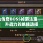 蜀山傳奇BOSS掉落法寶——提升戰力的絕佳選擇