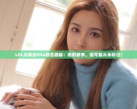 LOL女解說Rita原名揭秘：她的故事，你可能從未聽過！