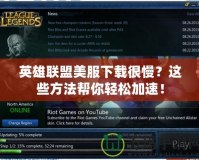 英雄聯(lián)盟美服下載很慢？這些方法幫你輕松加速！