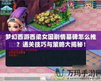 夢幻西游西梁女國劇情墓碑怎么推？通關(guān)技巧與策略大揭秘！