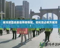 城池攻堅戰最佳陣容搭配，輕松攻占敵方城池！