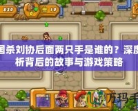 三國殺劉協(xié)后面兩只手是誰的？深度解析背后的故事與游戲策略