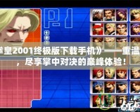 《拳皇2001終極版下載手機》——重溫經典，盡享掌中對決的巔峰體驗！
