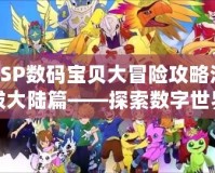 PSP數(shù)碼寶貝大冒險攻略沙拔大陸篇——探索數(shù)字世界的冒險旅程