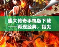 盛大傳奇手機版下載——再現(xiàn)經(jīng)典，指尖暢玩，重溫熱血歲月