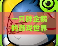 一只胖企鵝的游戲世界探險——暢玩《企鵝大作戰》！